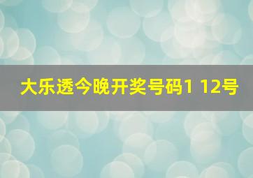 大乐透今晚开奖号码1 12号